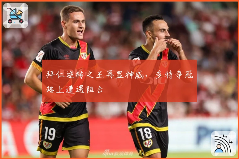 拜仁逆转之王再显神威，多特争冠路上遭遇阻击