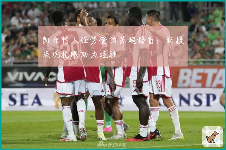 凯尔特人强势登顶苏超榜首，新援表现抢眼助力连胜