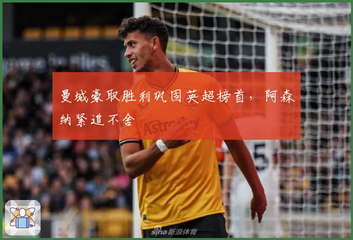 曼城豪取胜利巩固英超榜首，阿森纳紧追不舍