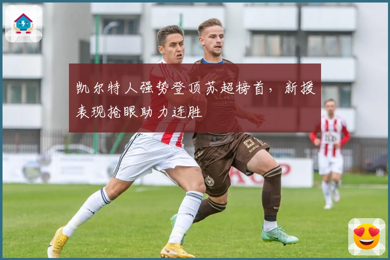 凯尔特人强势登顶苏超榜首,新援表现抢眼助力连胜