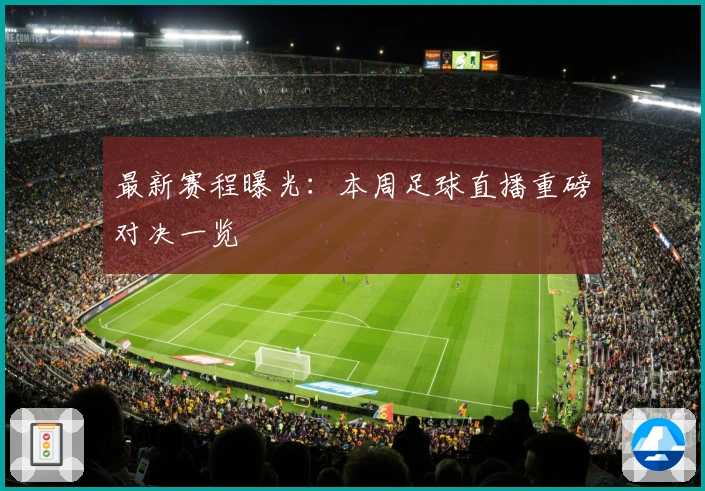 最新赛程曝光：本周足球直播重磅对决一览