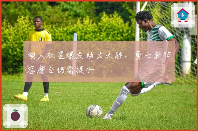 湖人双星爆发助力大胜，勇士新阵容磨合仍需提升