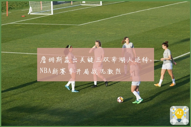 詹姆斯轰出关键三双率湖人逆转，NBA新赛季开局战况激烈