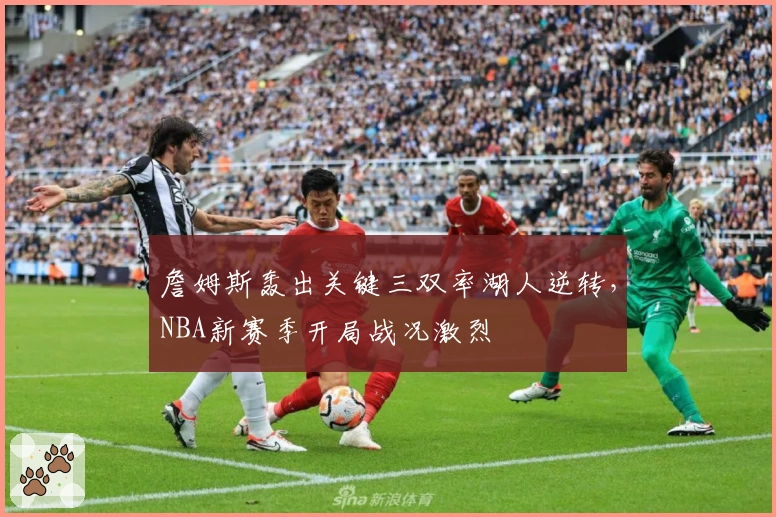 詹姆斯轰出关键三双率湖人逆转，NBA新赛季开局战况激烈