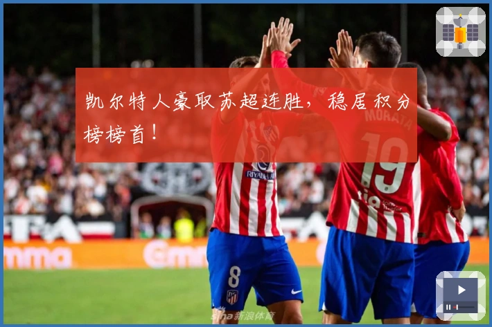 凯尔特人豪取苏超连胜，稳居积分榜榜首！