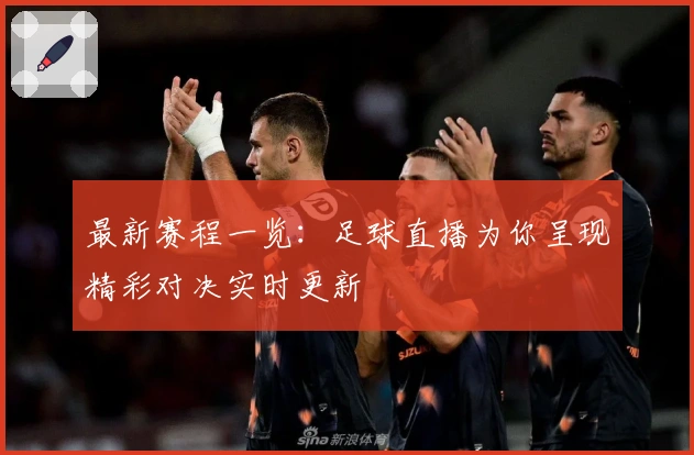 最新赛程一览：足球直播为你呈现精彩对决实时更新