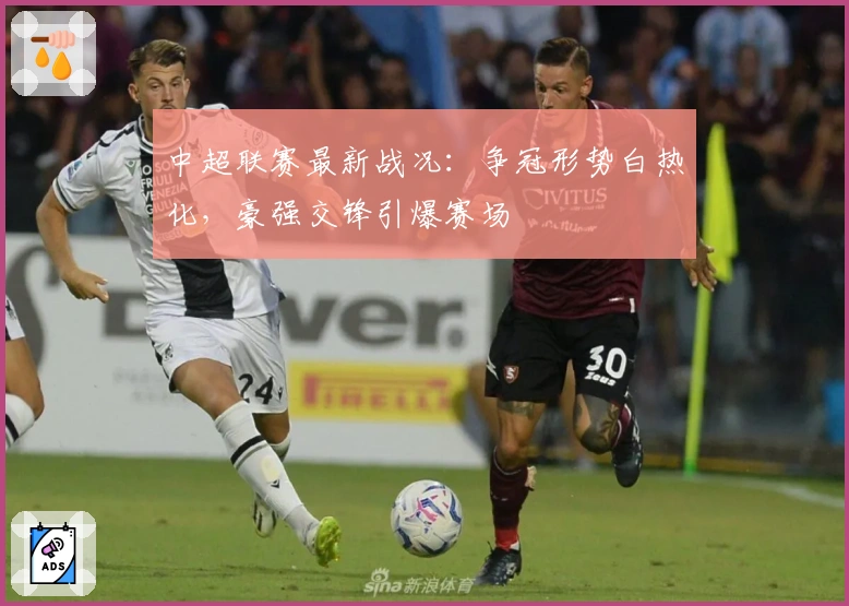 中超联赛最新战况：争冠形势白热化，豪强交锋引爆赛场