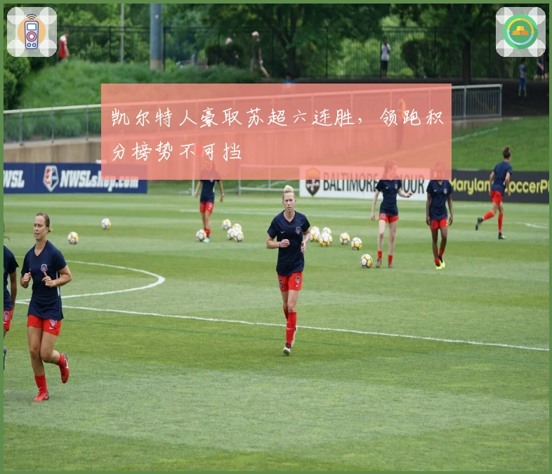 凯尔特人豪取苏超六连胜，领跑积分榜势不可挡