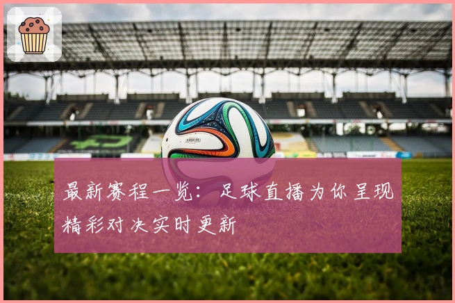 最新赛程一览：足球直播为你呈现精彩对决实时更新