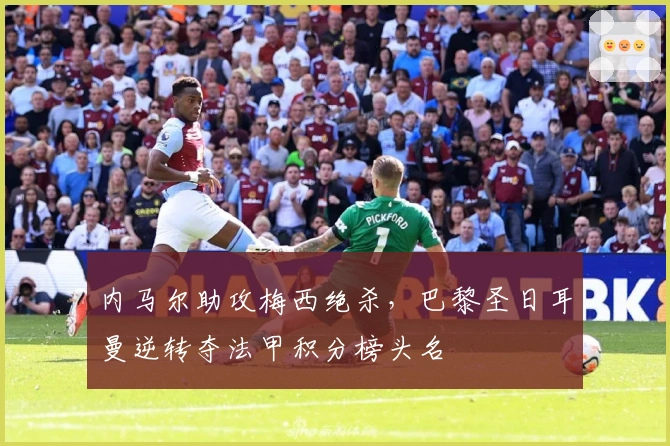 内马尔助攻梅西绝杀，巴黎圣日耳曼逆转夺法甲积分榜头名
